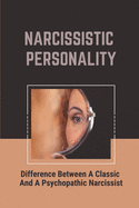 Narcissistic Personality: Difference Between A Classic And A Psychopathic Narcissist: Deal With Codependent Relationship