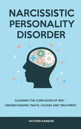 Narcissistic Personality Disorder: Clearing The Confusion of NPD - Understanding Traits, Causes and Treatment
