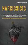 Narcissists: A Self-healing Emotional Guide to Understand Narcissism and Narcissistic Personality Disorder (Guide to Understand Narcissism & Escape Emotional Abuse)