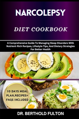 Narcolepsy Diet Cookbook: A Comprehensive Guide To Managing Sleep Disorders With Nutrient-Rich Recipes, Lifestyle Tips, And Dietary Strategies For Better Health - Fulton, Berthold, Dr.