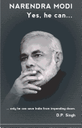 Narendra Modi: Yes He Can: ...Only He Can Save India from Impending Doom.