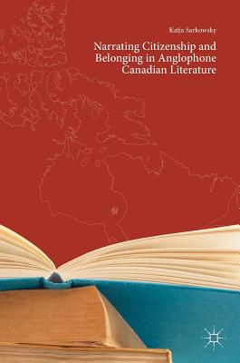 Narrating Citizenship and Belonging in Anglophone Canadian Literature - Sarkowsky, Katja