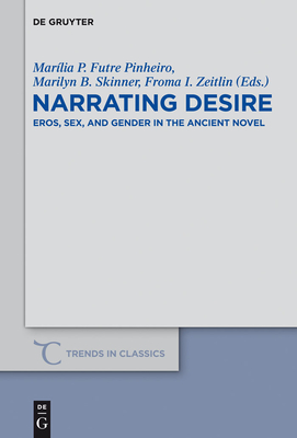 Narrating Desire: Eros, Sex, and Gender in the Ancient Novel - Futre Pinheiro, Marlia P (Editor), and Skinner, Marilyn B (Editor), and Zeitlin, Froma I (Editor)