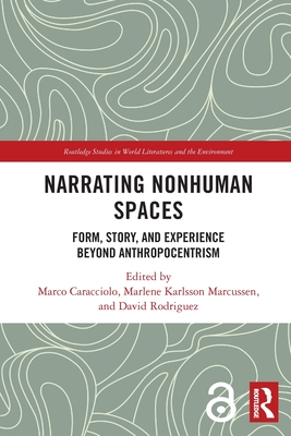 Narrating Nonhuman Spaces: Form, Story, and Experience Beyond Anthropocentrism - Caracciolo, Marco (Editor), and Marcussen, Marlene Karlsson (Editor), and Rodriguez, David (Editor)