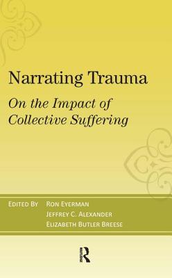 Narrating Trauma: On the Impact of Collective Suffering - Eyerman, Ronald, and Alexander, Jeffrey C, and Breese, Elizabeth Butler