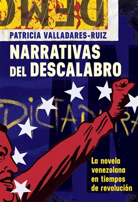 Narrativas del Descalabro: La Novela Venezolana En Tiempos de Revolucin - Valladares-Ruiz, Patricia