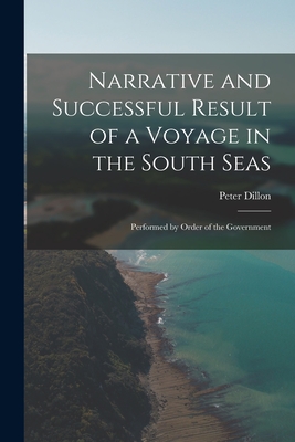 Narrative and Successful Result of a Voyage in the South Seas: Performed by Order of the Government - Dillon, Peter