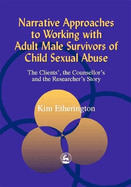 Narrative Approaches to Working with Adult Male Survivors of Child Sexual Abuse: The Clients', the Counsellor's and the Researcher's Story