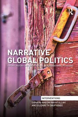 Narrative Global Politics: Theory, History and the Personal in International Relations - Inayatullah, Naeem (Editor), and Dauphinee, Elizabeth (Editor)