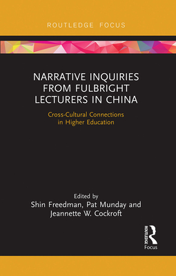 Narrative Inquiries from Fulbright Lecturers in China: Cross-Cultural Connections in Higher Education - Freedman, Shin (Editor), and Munday, Pat (Editor), and Cockroft, Jeannette W. (Editor)