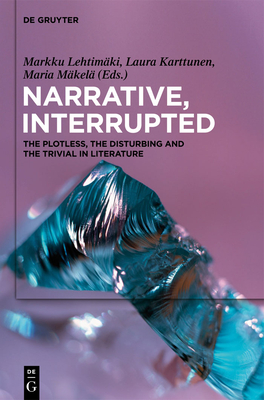 Narrative, Interrupted: The Plotless, the Disturbing and the Trivial in Literature - Lehtimki, Markku (Editor), and Karttunen, Laura (Editor), and Mkel, Maria (Editor)