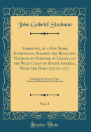 Narrative, of a Five Years Expedition, Against the Revolted Negroes of Surinam, in Guiana, on the Wild Coast of South America, from the Year 1772 to 1777, Vol. 2: Elucidating the History of That Country and Describing Its Productions (Classic Reprint)