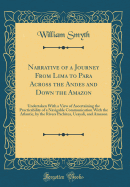 Narrative of a Journey from Lima to Para Across the Andes and Down the Amazon: Undertaken with a View of Ascertaining the Practicability of a Navigable Communication with the Atlantic, by the Rivers Pachitea, Ucayali, and Amazon (Classic Reprint)