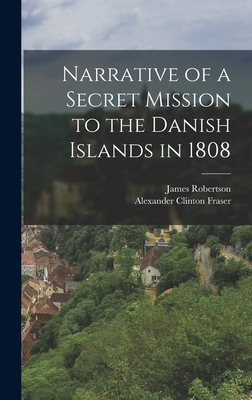 Narrative of a Secret Mission to the Danish Islands in 1808 - Robertson, James, and Fraser, Alexander Clinton