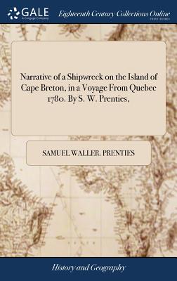 Narrative of a Shipwreck on the Island of Cape Breton, in a Voyage From Quebec 1780. By S. W. Prenties, - Prenties, Samuel Waller