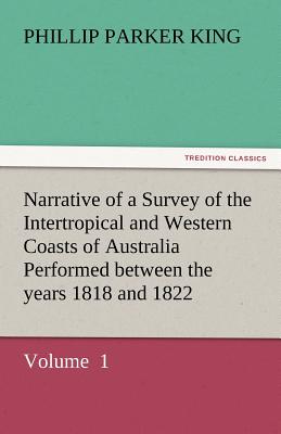 Narrative of a Survey of the Intertropical and Western Coasts of Australia Performed Between the Years 1818 and 1822 - King, Phillip Parker