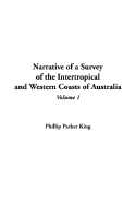 Narrative of a Survey of the Intertropical and Western Coasts of Australia, V1 - King, Phillip Parker