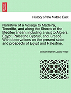Narrative of a Voyage to Madeira, Teneriffe and Along the Shores of the Mediterranean: Including a Visit to Algiers, Egypt, Palestine, Tyre, Rhodes, Telmessus, Cyprus, and Greece. with Observations on the Present State and Prospects of Egypt and Palestine