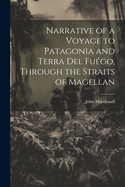 Narrative of a Voyage to Patagonia and Terra Del Fugo, Through the Straits of Magellan