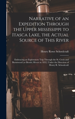 Narrative of an Expedition Through the Upper Mississippi to Itasca Lake, the Actual Source of This River [microform]: Embracing an Exploratory Trip Through the St. Croix and Burntwood (or Broule) Rivers in 1832, Under the Direction of Henry R.... - Schoolcraft, Henry Rowe 1793-1864