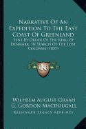 Narrative Of An Expedition To The East Coast Of Greenland: Sent By Order Of The King Of Denmark, In Search Of The Lost Colonies (1837)