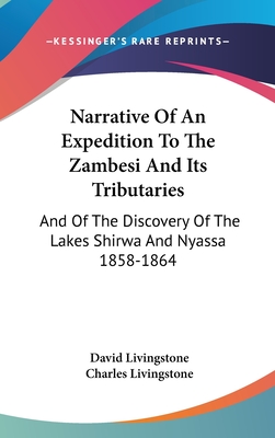 Narrative Of An Expedition To The Zambesi And Its Tributaries: And Of The Discovery Of The Lakes Shirwa And Nyassa 1858-1864 - Livingstone, David, and Livingstone, Charles