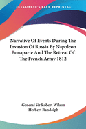 Narrative Of Events During The Invasion Of Russia By Napoleon Bonaparte And The Retreat Of The French Army 1812