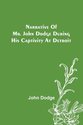 Narrative of Mr. John Dodge during his Captivity at Detroit - Dodge, John