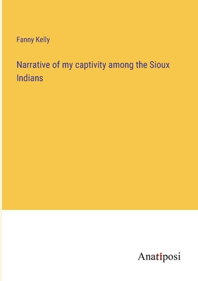 Narrative of my captivity among the Sioux Indians - Kelly, Fanny