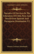 Narrative of Services in the Liberation of Chili, Peru and Brazil: From Spanish and Portuguese Domin