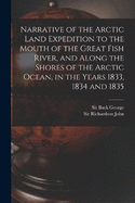 Narrative of the Arctic Land Expedition to the Mouth of the Great Fish River, and Along the Shores of the Arctic Ocean, in the Years 1833, 1834 and 1835