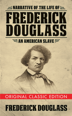 Narrative of the Life of Frederick Douglass (Original Classic Edition): An American Slave - Douglass, Frederick