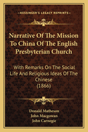 Narrative Of The Mission To China Of The English Presbyterian Church: With Remarks On The Social Life And Religious Ideas Of The Chinese (1866)