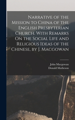 Narrative of the Mission to China of the English Presbyterian Church. With Remarks On the Social Life and Religious Ideas of the Chinese, by J. Macgowan - Matheson, Donald, and Macgowan, John