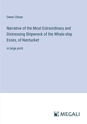 Narrative of the Most Extraordinary and Distressing Shipwreck of the Whale-ship Essex, of Nantucket: in large print - Chase, Owen