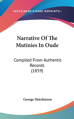 Narrative Of The Mutinies In Oude: Compiled From Authentic Records (1859) - Hutchinson, George, PhD