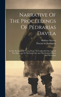 Narrative Of The Proceedings Of Pedrarias Davila: In The Provinces Of Tierra Firme, Or Catilla Del Oro And Of The Discovery Of The South Sea And The Coasts Of Peru And Nicaragua - Andagoya, Pascual De, and Society, Hakluyt