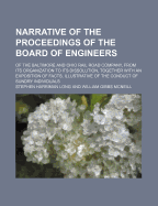 Narrative of the Proceedings of the Board of Engineers; Of the Baltimore and Ohio Rail Road Company, from Its Organization to Its Dissolution, Together with an Exposition of Facts, Illustrative of the Conduct of Sundry Individuals