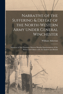 Narrative of the Suffering & Defeat of the North-Western Army Under General Winchester [microform]: Massacre of the Prisoners, Sixteen Months Imprisonment of the Writer and Others With the Indians and British