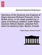 Narrative of the Surprize and Capture of Major-General Richard Prescott, of the British Army, in His Head-Quarters by a Party of American Soldiers Under Major-General William Barton, Detailed from Facts Furnished by Gen. Barton Himself.