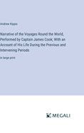Narrative of the Voyages Round the World, Performed by Captain James Cook; With an Account of His Life During the Previous and Intervening Periods: in large print