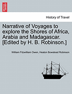 Narrative of Voyages to Explore the Shores of Africa, Arabia and Madagascar. [Edited by H. B. Robinson.] Vol. I - Owen, William Fitzwilliam, and Robinson, Heaton Bowstead