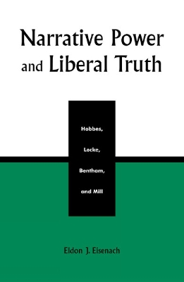 Narrative Power and Liberal Truth: Hobbes, Locke, Bentham, and Mill - Eisenach, Eldon J