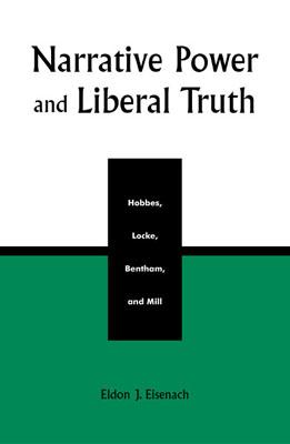 Narrative Power and Liberal Truth: Hobbes, Locke, Bentham, and Mill - Eisenach, Eldon J