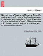 Narrative Voyage to Madeira, Teneriffe, and Along the Shores of the Mediterranean, Including a Visit to Algiers, Egypt, Palestine, Cyprus, and Greece. with Observations on the Climate, Natural History, Antiquities, Etc. of the Countries Visited Vol. I.