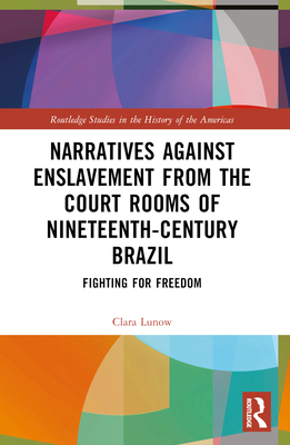 Narratives against Enslavement from the Court Rooms of Nineteenth-Century Brazil: Fighting for Freedom - Lunow, Clara