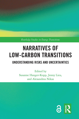 Narratives of Low-Carbon Transitions: Understanding Risks and Uncertainties - Hanger-Kopp, Susanne (Editor), and Lieu, Jenny (Editor), and Nikas, Alexandros (Editor)