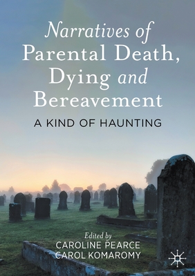 Narratives of Parental Death, Dying and Bereavement: A Kind of Haunting - Pearce, Caroline (Editor), and Komaromy, Carol (Editor)