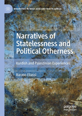 Narratives of Statelessness and Political Otherness: Kurdish and Palestinian Experiences - Eliassi, Barzoo