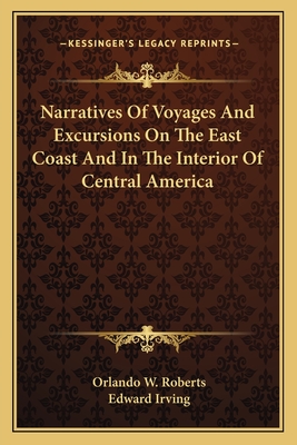 Narratives Of Voyages And Excursions On The East Coast And In The Interior Of Central America - Roberts, Orlando W, and Irving, Edward